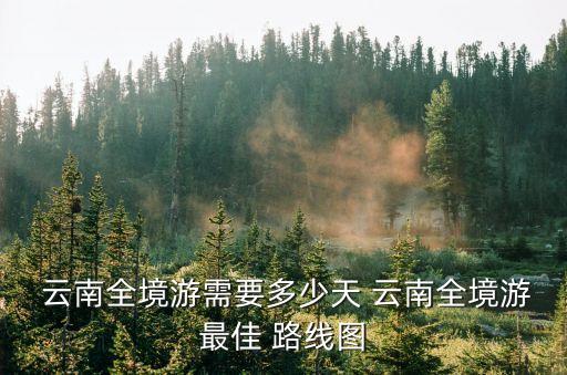 云南旅游路線圖,去云南旅游最佳路線:昆明→元陽哈尼梯田→西雙版納