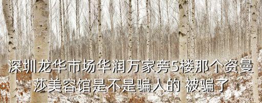 深圳龍華市場華潤萬家旁5樓那個資曼莎美容館是不是騙人的 被騙了