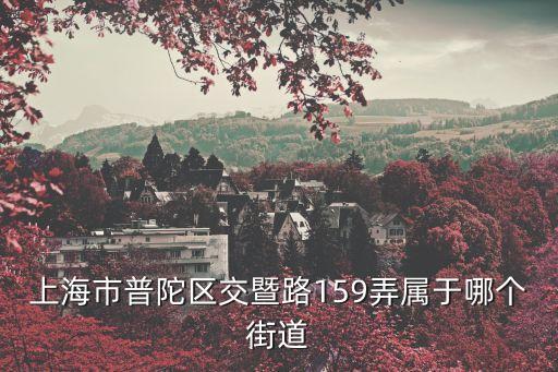 上海市普陀區交暨路159弄屬于哪個街道