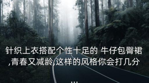 針織上衣搭配個性十足的 牛仔包臀裙,青春又減齡,這樣的風格你會打幾分...