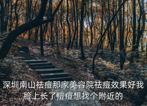 深圳南山祛痘那家美容院祛痘效果好我臉上長(zhǎng)了痘痘想找個(gè)附近的