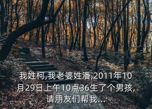 我姓柯,我老婆姓潘,2011年10月29日上午10點36生了個男孩,請朋友們幫我...