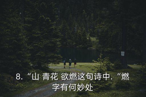 8.“山 青花 欲燃這句詩(shī)中.“燃字有何妙處