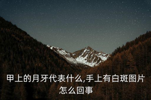 甲上的月牙代表什么,手上有白斑圖片 怎么回事