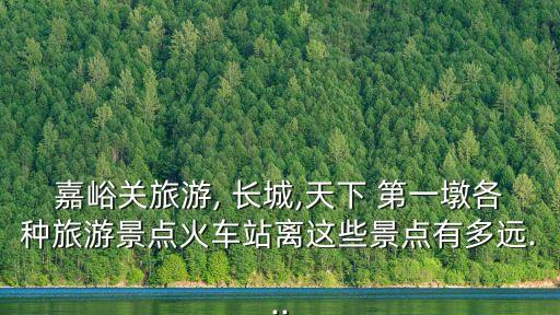 長(zhǎng)城第一墩,火車站離景點(diǎn)有多遠(yuǎn)?
