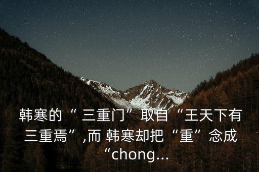  韓寒的“ 三重門”取自“王天下有 三重焉”,而 韓寒卻把“重”念成“chong...