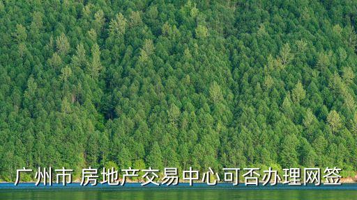 廣州市 房地產交易中心可否辦理網簽