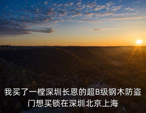 我買了一樘深圳長恩的超B級鋼木防盜門想買鎖在深圳北京上海