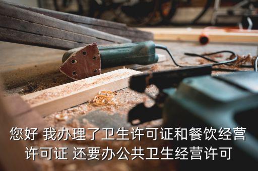 您好 我辦理了衛(wèi)生許可證和餐飲經營許可證 還要辦公共衛(wèi)生經營許可