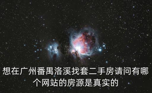 想在廣州番禺洛溪找套二手房請問有哪個網站的房源是真實的