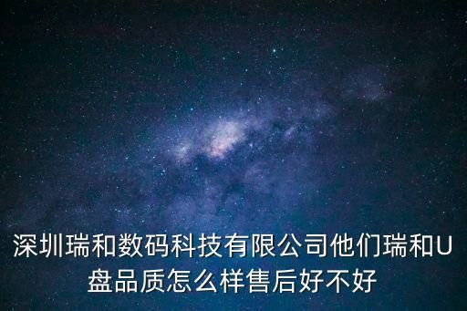 深圳瑞和數碼科技有限公司他們瑞和U盤品質怎么樣售后好不好