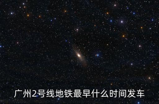 廣州2號(hào)線地鐵最早什么時(shí)間發(fā)車