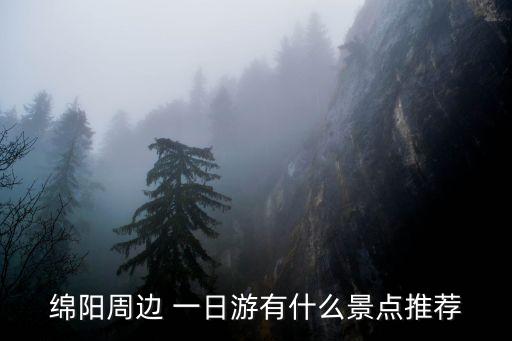 綿陽周邊 一日游有什么景點推薦