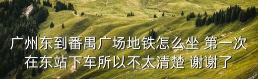 廣州東到番禺廣場地鐵怎么坐 第一次在東站下車所以不太清楚 謝謝了