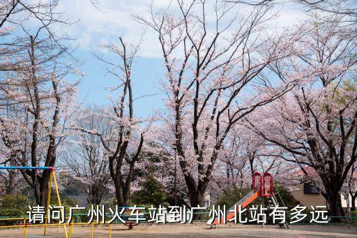 請問廣州火車站到廣州北站有多遠