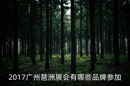2017廣州琶洲展會有哪些品牌參加