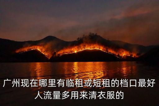 廣州現(xiàn)在哪里有臨租或短租的檔口最好人流量多用來(lái)清衣服的