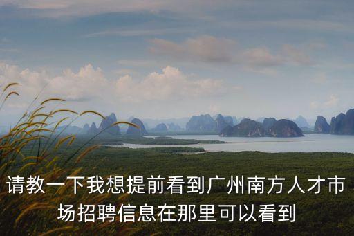 請(qǐng)教一下我想提前看到廣州南方人才市場(chǎng)招聘信息在那里可以看到