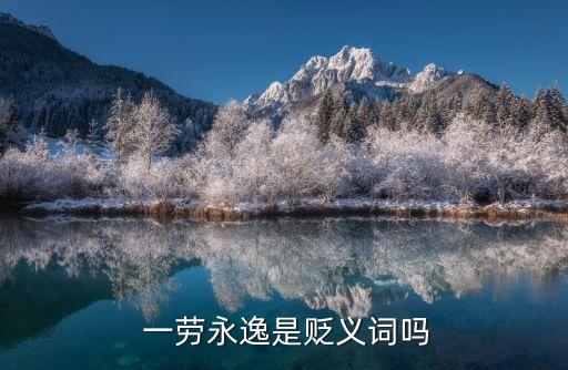  一勞永逸是貶義詞嗎