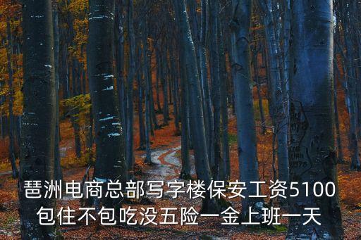 琶洲電商總部寫字樓保安工資5100包住不包吃沒五險一金上班一天
