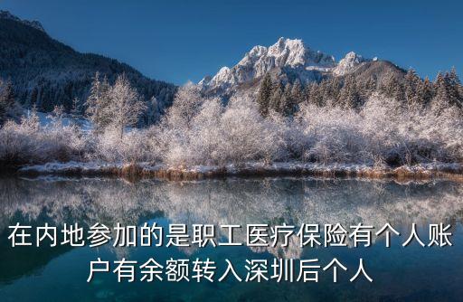 在內(nèi)地參加的是職工醫(yī)療保險(xiǎn)有個(gè)人賬戶有余額轉(zhuǎn)入深圳后個(gè)人