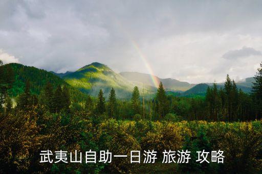 武夷山旅游攻略,福州到武夷山旅游攻略