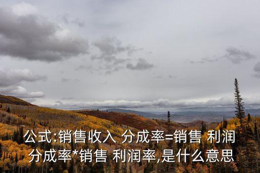 公式:銷售收入 分成率=銷售 利潤 分成率*銷售 利潤率,是什么意思