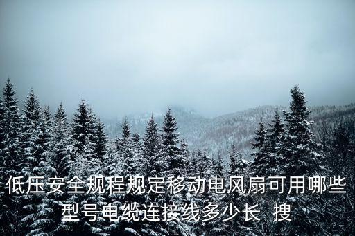 低壓安全規程規定移動電風扇可用哪些型號電纜連接線多少長  搜