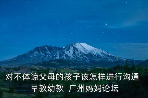 對(duì)不體諒父母的孩子該怎樣進(jìn)行溝通  早教幼教  廣州媽媽論壇