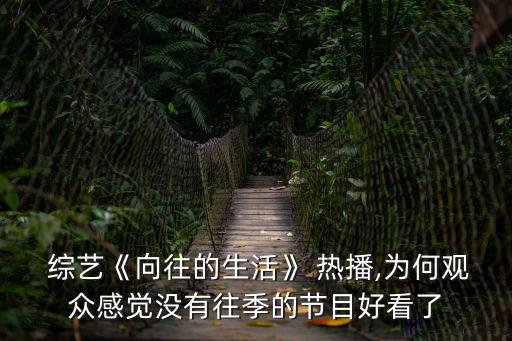  綜藝《向往的生活》 熱播,為何觀眾感覺沒有往季的節目好看了