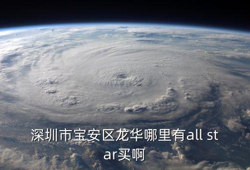 深圳市寶安區龍華哪里有all star買啊