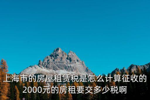 上海市的房屋租賃稅是怎么計算征收的2000元的房租要交多少稅啊