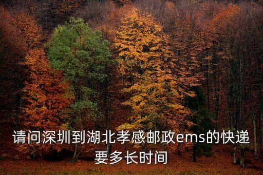 ems從深圳到湖北幾天能到，請問深圳到湖北孝感郵政ems的快遞要多長時(shí)間
