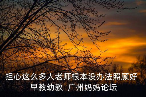 擔心這么多人老師根本沒辦法照顧好  早教幼教  廣州媽媽論壇