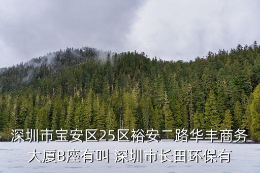 深圳市寶安區(qū)25區(qū)裕安二路華豐商務(wù)大廈B座有叫 深圳市長(zhǎng)田環(huán)保有