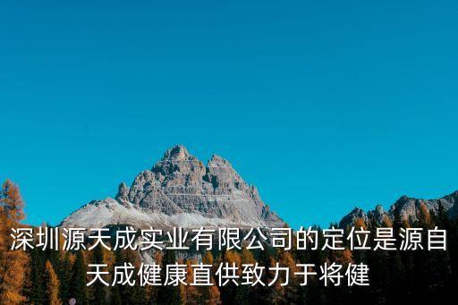 深圳源天成實業有限公司的定位是源自天成健康直供致力于將健
