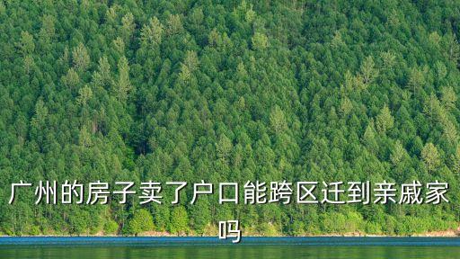 廣州房產(chǎn)轉(zhuǎn)名給親戚，廣州的房子賣(mài)了戶口能跨區(qū)遷到親戚家嗎