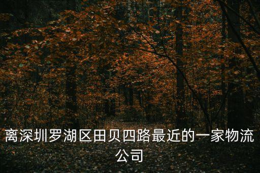 深圳市禹天源物流有限公司，離深圳羅湖區田貝四路最近的一家物流公司