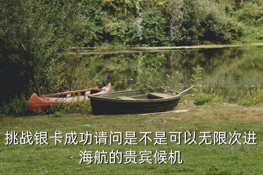 海航銀卡深圳貴賓廳，挑戰銀卡成功請問是不是可以無限次進海航的貴賓候機