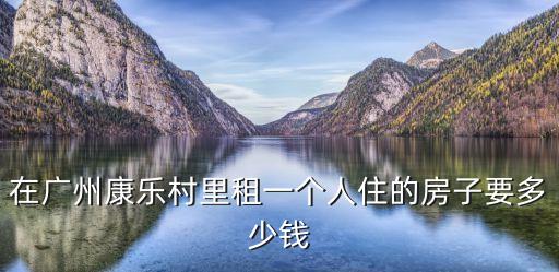 廣州康樂(lè)租房子好貴，在廣州康樂(lè)村里租一個(gè)人住的房子要多少錢(qián)