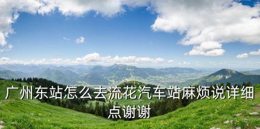廣州東站怎么去流花汽車站麻煩說詳細點謝謝