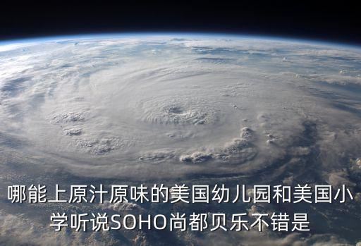 廣州鴻嘉怡美總經理，哪能上原汁原味的美國幼兒園和美國小學聽說SOHO尚都貝樂不錯是