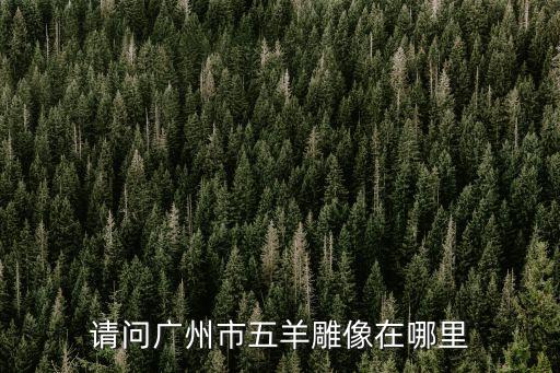 請問廣州市五羊雕像在哪里