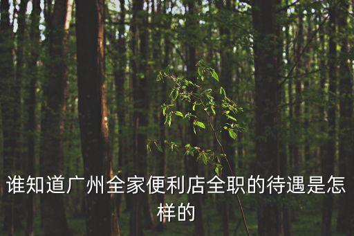 誰知道廣州全家便利店全職的待遇是怎樣的