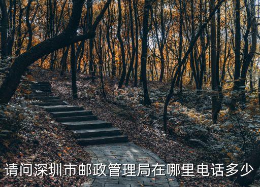深圳市國(guó)通大廈，請(qǐng)問(wèn)深圳市郵政管理局在哪里電話多少