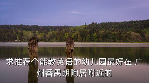 廣州番禺中英文幼兒園，番禺市橋有哪些國際英語幼兒園