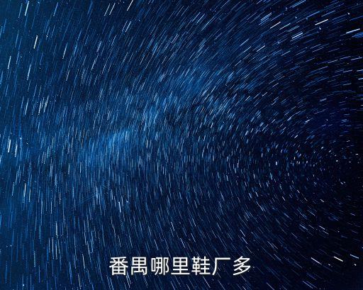 廣州番禺那里鞋廠多，番禺哪里鞋廠多