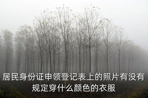 居民身份證申領登記表上的照片有沒有規定穿什么顏色的衣服