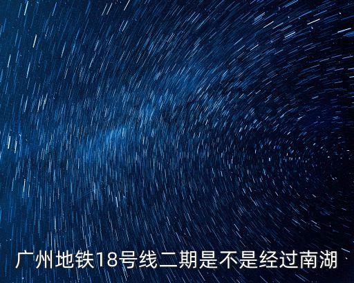 廣州南湖地鐵規劃，廣州地鐵18號線二期是不是經過南湖