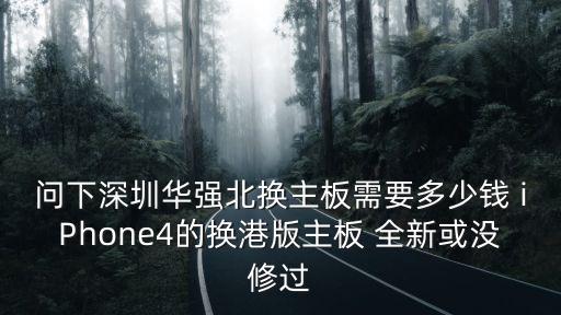 問下深圳華強北換主板需要多少錢 iPhone4的換港版主板 全新或沒修過